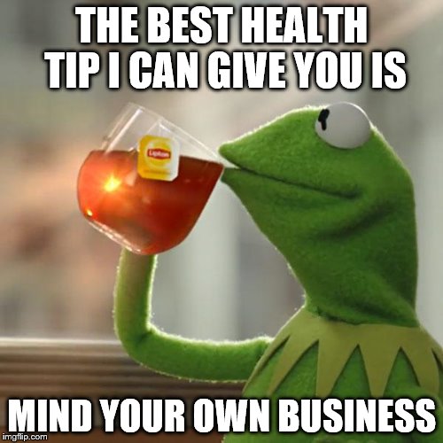 But That's None Of My Business Meme | THE BEST HEALTH TIP I CAN GIVE YOU IS; MIND YOUR OWN BUSINESS | image tagged in memes,but thats none of my business,kermit the frog | made w/ Imgflip meme maker