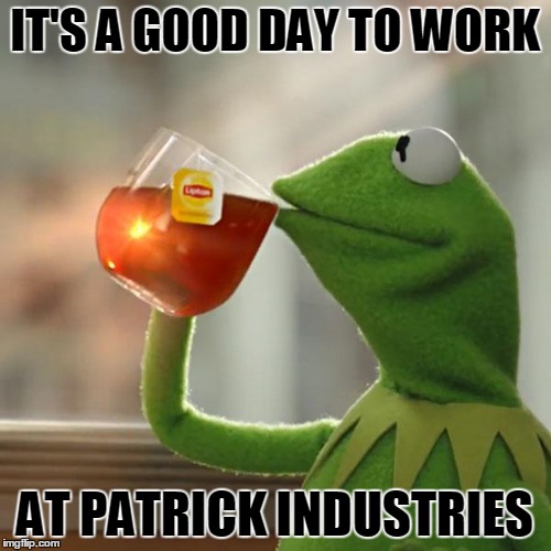 But That's None Of My Business | IT'S A GOOD DAY TO WORK; AT PATRICK INDUSTRIES | image tagged in memes,but thats none of my business,kermit the frog | made w/ Imgflip meme maker