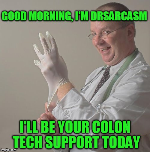 Use someone's USERNAME in your meme weekend! Friday - Sun Nov 11-12-13.  | GOOD MORNING, I'M DRSARCASM; I'LL BE YOUR COLON TECH SUPPORT TODAY | image tagged in insane doctor | made w/ Imgflip meme maker