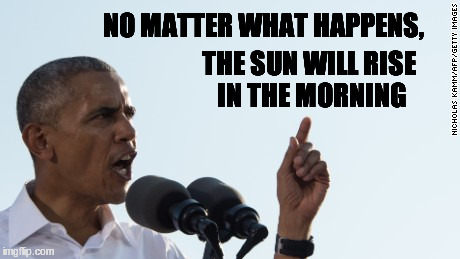 The sun will rise | NO MATTER WHAT HAPPENS, THE SUN WILL RISE IN THE MORNING | image tagged in obama | made w/ Imgflip meme maker