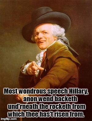 Nice Speech Hillary! | Most wondrous speech Hillary,      
anon wend backeth und'rneath the rocketh from which thee has't risen from. | image tagged in ye olde englishman,hillary clinton | made w/ Imgflip meme maker