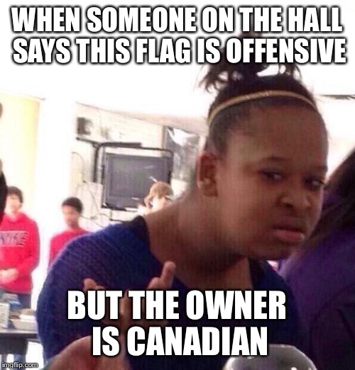 Black Girl Wat | WHEN SOMEONE ON THE HALL SAYS THIS FLAG IS OFFENSIVE; BUT THE OWNER IS CANADIAN | image tagged in memes,black girl wat | made w/ Imgflip meme maker