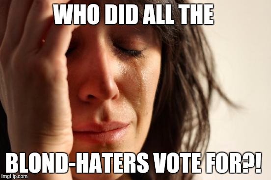 What a quandary!  | WHO DID ALL THE; BLOND-HATERS VOTE FOR?! | image tagged in memes,first world problems | made w/ Imgflip meme maker