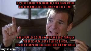 5 O'CLOCK CHRISTMAS MORNING,I RUN DOWNSTAIRS AND LOOK UNDER THE TREE AND WHAT DO I FIND? UNCLE ALFRESCO,DEAD ON THE FLOOR,SHOT THROUGH THE BACK OF THE HEAD. PLUS NO BICYCLE. IT WAS A DISAPPOINTING CHRISTMAS ON MANY LEVELS. | image tagged in vinnie | made w/ Imgflip meme maker