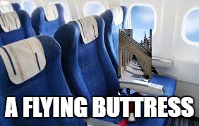 Architecture Jokes FTW | A FLYING BUTTRESS | image tagged in airline seats,engineers,architecture | made w/ Imgflip meme maker