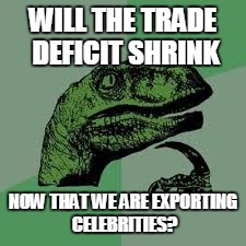 Trump is already shrinking the trade deficit | WILL THE TRADE DEFICIT
SHRINK; NOW THAT WE ARE EXPORTING CELEBRITIES? | image tagged in politics,election 2016,donald trump,trump for president | made w/ Imgflip meme maker
