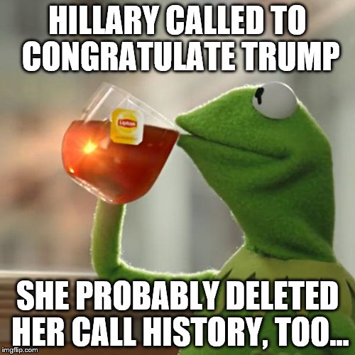 But That's None Of My Business Meme | HILLARY CALLED TO CONGRATULATE TRUMP; SHE PROBABLY DELETED HER CALL HISTORY, TOO... | image tagged in memes,but thats none of my business,kermit the frog | made w/ Imgflip meme maker