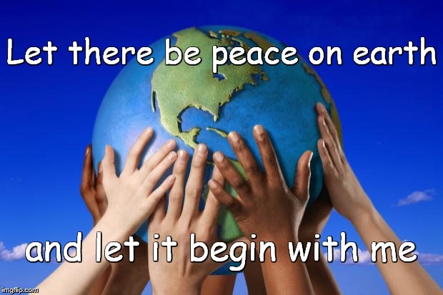 World peace | Let there be peace on earth; and let it begin with me | image tagged in world peace | made w/ Imgflip meme maker