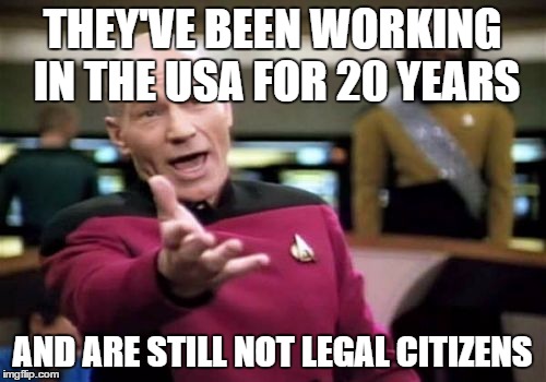 Picard Wtf Meme | THEY'VE BEEN WORKING IN THE USA FOR 20 YEARS AND ARE STILL NOT LEGAL CITIZENS | image tagged in memes,picard wtf | made w/ Imgflip meme maker