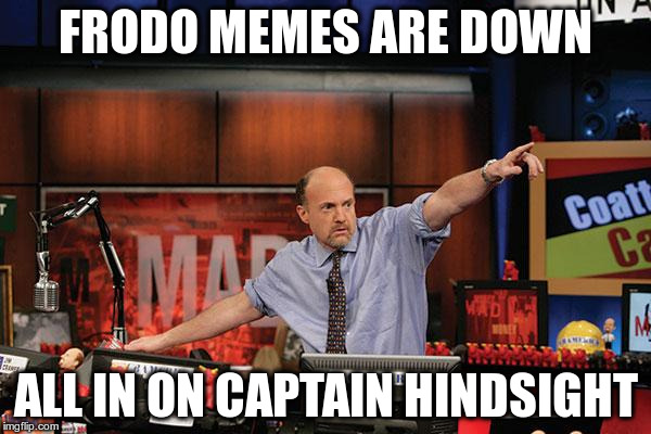 Mad Money Jim Cramer Meme | FRODO MEMES ARE DOWN; ALL IN ON CAPTAIN HINDSIGHT | image tagged in memes,mad money jim cramer | made w/ Imgflip meme maker
