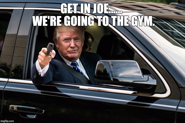 Trump and Biden | GET IN JOE......  WE'RE GOING TO THE GYM. | image tagged in joe biden,donald trump | made w/ Imgflip meme maker