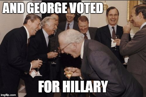 Laughing Men In Suits Meme | AND GEORGE VOTED; FOR HILLARY | image tagged in memes,laughing men in suits | made w/ Imgflip meme maker