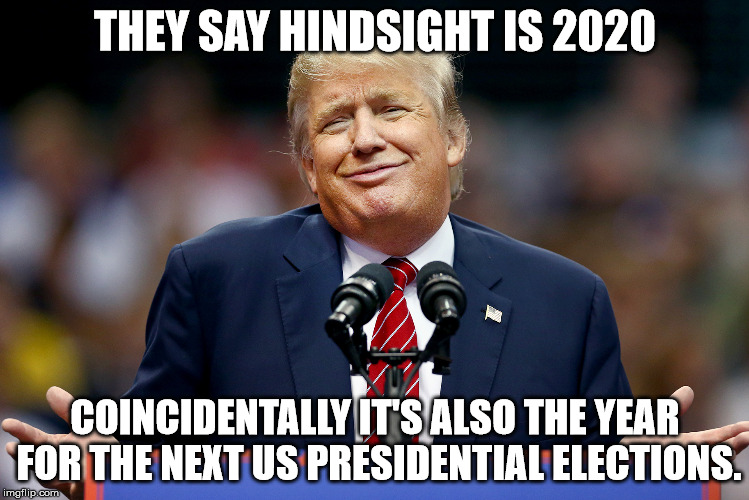 Hindsight | THEY SAY HINDSIGHT IS 2020; COINCIDENTALLY IT'S ALSO THE YEAR FOR THE NEXT US PRESIDENTIAL ELECTIONS. | image tagged in hindsight,trump,us,2020 elections,2020,coincidence | made w/ Imgflip meme maker