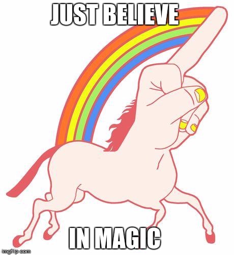 Fuck Younicorn | JUST BELIEVE; IN MAGIC | image tagged in fuck younicorn | made w/ Imgflip meme maker