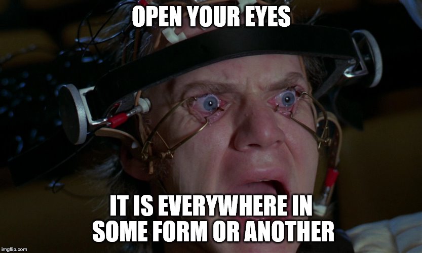 OPEN YOUR EYES IT IS EVERYWHERE IN SOME FORM OR ANOTHER | made w/ Imgflip meme maker