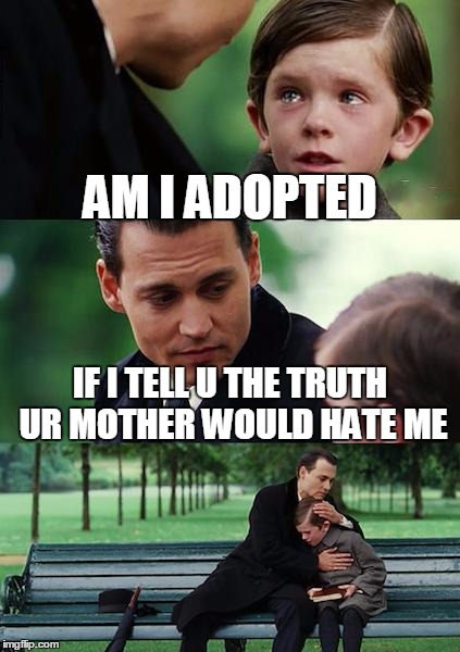 Finding Neverland | AM I ADOPTED; IF I TELL U THE TRUTH UR MOTHER WOULD HATE ME | image tagged in memes,finding neverland | made w/ Imgflip meme maker