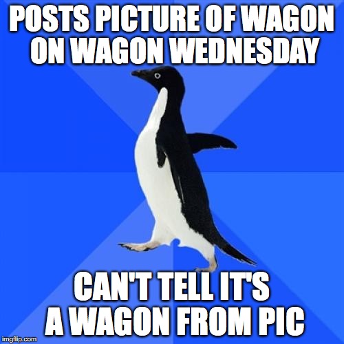 Socially Awkward Penguin Meme | POSTS PICTURE OF WAGON ON WAGON WEDNESDAY; CAN'T TELL IT'S A WAGON FROM PIC | image tagged in memes,socially awkward penguin | made w/ Imgflip meme maker