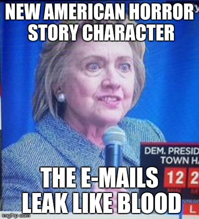 hillary clinton scary | NEW AMERICAN HORROR STORY CHARACTER; THE E-MAILS LEAK LIKE BLOOD | image tagged in hillary clinton scary | made w/ Imgflip meme maker