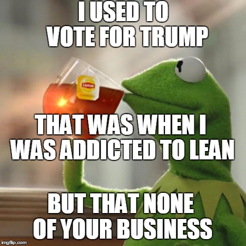 But That's None Of My Business Meme | I USED TO  VOTE FOR TRUMP; THAT WAS WHEN I WAS ADDICTED TO LEAN; BUT THAT NONE OF YOUR BUSINESS | image tagged in memes,but thats none of my business,kermit the frog | made w/ Imgflip meme maker