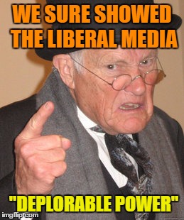 Back In My Day Meme | WE SURE SHOWED THE LIBERAL MEDIA "DEPLORABLE POWER" | image tagged in memes,back in my day | made w/ Imgflip meme maker