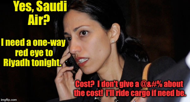 Abedin, the ex-like-a-daughter | Yes, Saudi Air? I need a one-way red eye to Riyadh tonight. Cost?  I don't give a @&#% about the cost!  I'll ride cargo if need be. | image tagged in memes,abedin,flee,scapegoat,saudi arabia,huma | made w/ Imgflip meme maker