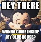 HEY THERE; WANNA COME INSIDE MY CLUBHOUSE? | image tagged in memes,disney | made w/ Imgflip meme maker