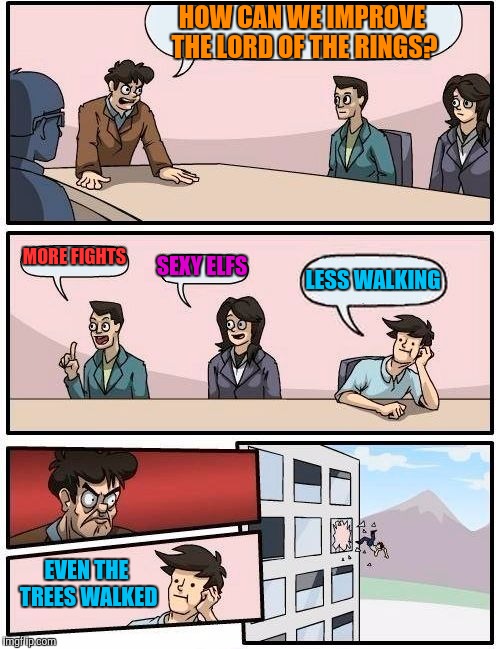 Boardroom Meeting Suggestion | HOW CAN WE IMPROVE THE LORD OF THE RINGS? MORE FIGHTS; SEXY ELFS; LESS WALKING; EVEN THE TREES WALKED | image tagged in memes,boardroom meeting suggestion | made w/ Imgflip meme maker