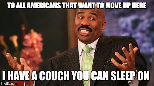 Steve Harvey Meme | TO ALL AMERICANS THAT WANT TO MOVE UP HERE; I HAVE A COUCH YOU CAN SLEEP ON | image tagged in memes,steve harvey | made w/ Imgflip meme maker