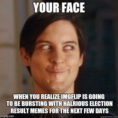 Great stuff already |  YOUR FACE; WHEN YOU REALIZE IMGFLIP IS GOING TO BE BURSTING WITH HALRIOUS ELECTION RESULT MEMES FOR THE NEXT FEW DAYS | image tagged in evil smile | made w/ Imgflip meme maker