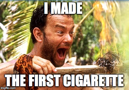 Man was "high" on ideas | I MADE; THE FIRST CIGARETTE | image tagged in memes,castaway fire | made w/ Imgflip meme maker