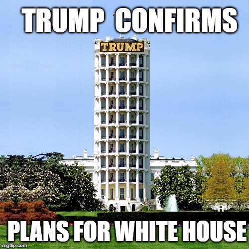 Future White House | TRUMP  CONFIRMS; PLANS FOR WHITE HOUSE | image tagged in donald trump,trump,trump 2016,white house,president 2016,presidential race | made w/ Imgflip meme maker