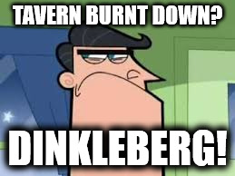 TAVERN BURNT DOWN? DINKLEBERG! | made w/ Imgflip meme maker