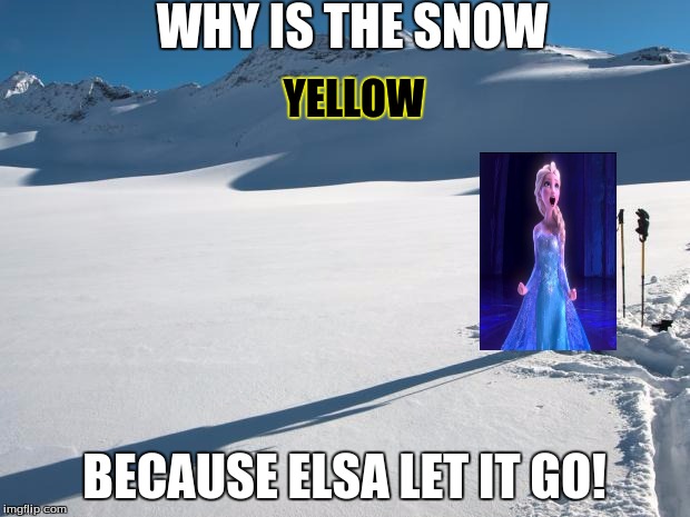Yellow Snow | WHY IS THE SNOW; YELLOW; BECAUSE ELSA LET IT GO! | image tagged in yellow snow | made w/ Imgflip meme maker