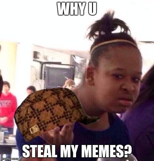 Black Girl Wat Meme |  WHY U; STEAL MY MEMES? | image tagged in memes,black girl wat,scumbag | made w/ Imgflip meme maker