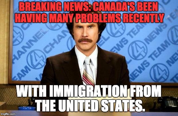 Breaking News from Canada |  BREAKING NEWS: CANADA'S BEEN HAVING MANY PROBLEMS RECENTLY; WITH IMMIGRATION FROM THE UNITED STATES. | image tagged in breaking news,canada,trump | made w/ Imgflip meme maker