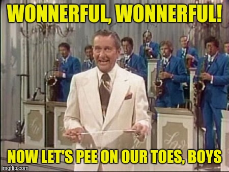 WONNERFUL, WONNERFUL! NOW LET'S PEE ON OUR TOES, BOYS | made w/ Imgflip meme maker