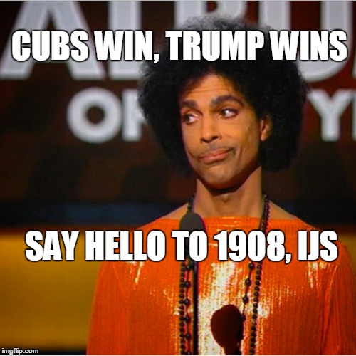 prince trump cubs | CUBS WIN, TRUMP WINS; SAY HELLO TO 1908, IJS | image tagged in trump wins,cubs,election,prince | made w/ Imgflip meme maker