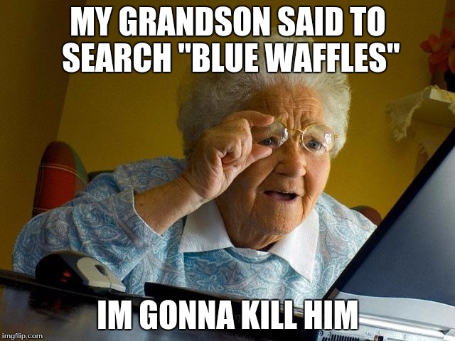 Grandma Finds The Internet | MY GRANDSON SAID TO SEARCH "BLUE WAFFLES"; IM GONNA KILL HIM | image tagged in memes,grandma finds the internet | made w/ Imgflip meme maker