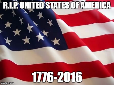 American flag | R.I.P. UNITED STATES OF AMERICA; 1776-2016 | image tagged in american flag | made w/ Imgflip meme maker