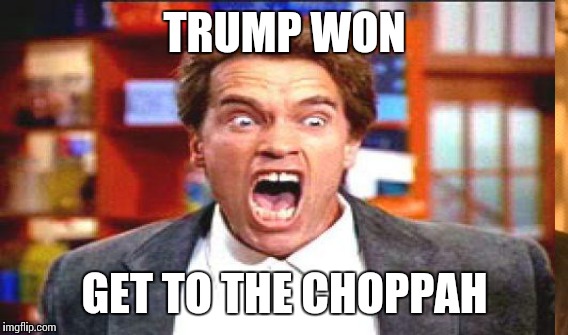 Get to the Choppah! | TRUMP WON; GET TO THE CHOPPAH | image tagged in memes,trump,2016 elections,arnold schwarzenegger | made w/ Imgflip meme maker