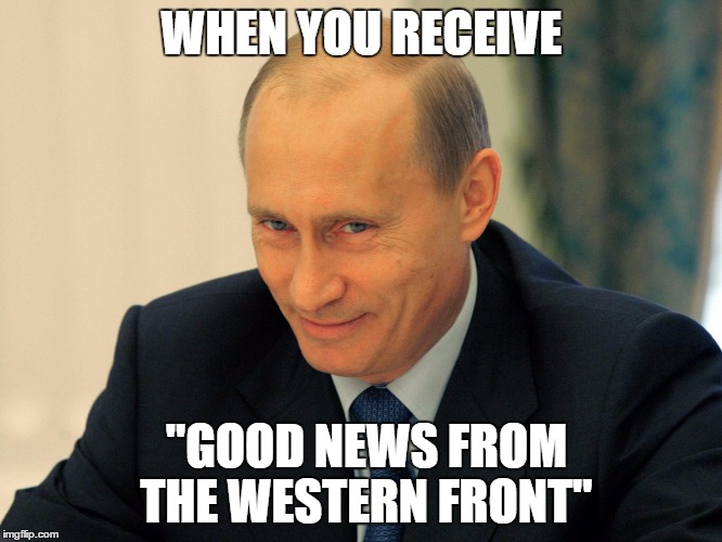  vladimir putin smiling  | WHEN YOU RECEIVE; "GOOD NEWS FROM THE WESTERN FRONT" | image tagged in vladimir putin smiling | made w/ Imgflip meme maker