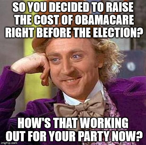 Creepy Condescending Wonka Meme | SO YOU DECIDED TO RAISE THE COST OF OBAMACARE RIGHT BEFORE THE ELECTION? HOW'S THAT WORKING OUT FOR YOUR PARTY NOW? | image tagged in memes,creepy condescending wonka | made w/ Imgflip meme maker