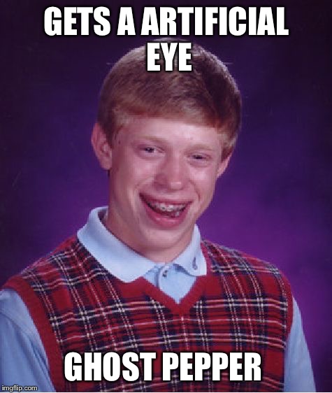 That's gotta burn | GETS A ARTIFICIAL EYE; GHOST PEPPER | image tagged in memes,bad luck brian,ghost pepper,artificial eye | made w/ Imgflip meme maker