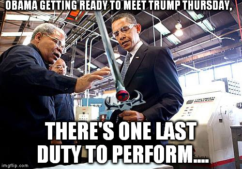 One last duty | OBAMA GETTING READY TO MEET TRUMP THURSDAY, THERE'S ONE LAST DUTY TO PERFORM.... | image tagged in sword,obama,trump | made w/ Imgflip meme maker