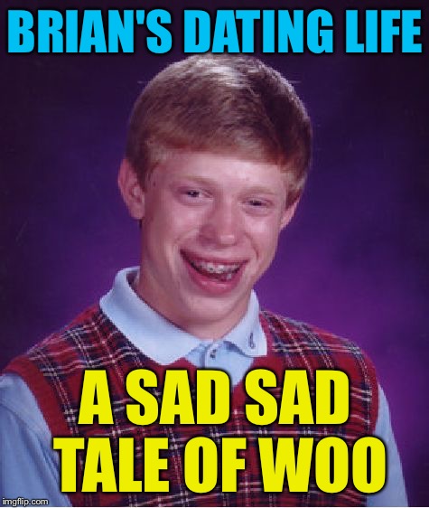 Bad Luck Brian Meme | BRIAN'S DATING LIFE; A SAD SAD TALE OF WOO | image tagged in memes,bad luck brian | made w/ Imgflip meme maker