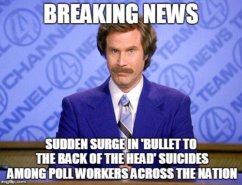 anchorman news update | BREAKING NEWS; SUDDEN SURGE IN 'BULLET TO THE BACK OF THE HEAD' SUICIDES AMONG POLL WORKERS ACROSS THE NATION | image tagged in anchorman news update | made w/ Imgflip meme maker