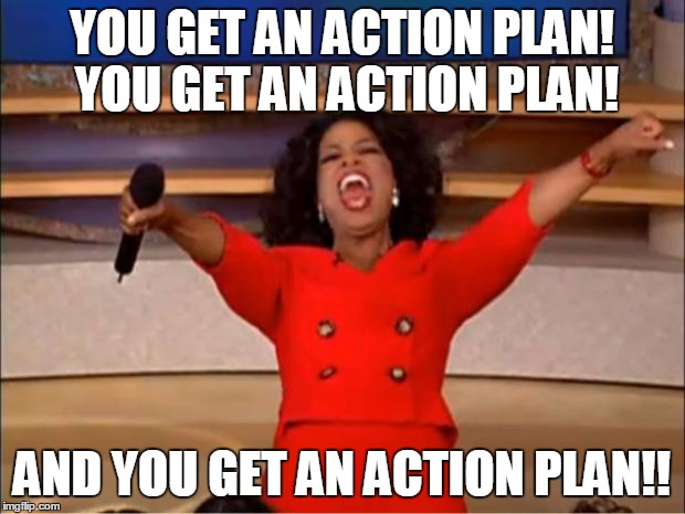 Oprah You Get A Meme | YOU GET AN ACTION PLAN! YOU GET AN ACTION PLAN! AND YOU GET AN ACTION PLAN!! | image tagged in memes,oprah you get a | made w/ Imgflip meme maker