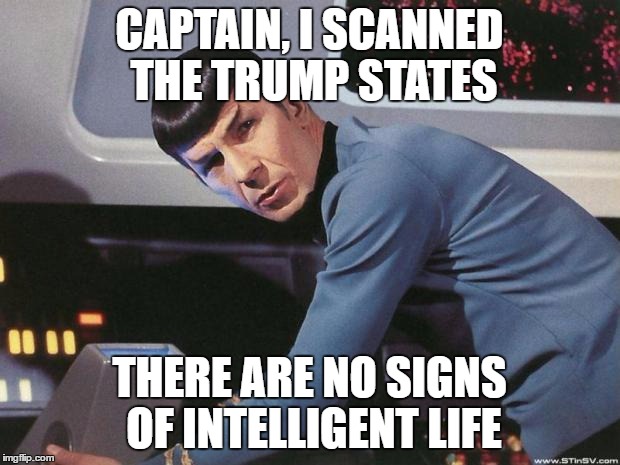 The Enterprise Scans the Electoral Map | CAPTAIN, I SCANNED THE TRUMP STATES; THERE ARE NO SIGNS OF INTELLIGENT LIFE | image tagged in spock | made w/ Imgflip meme maker
