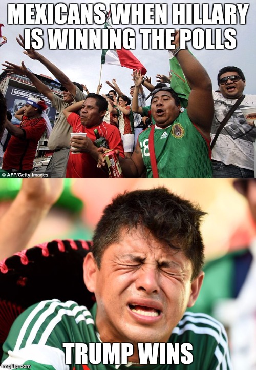 Elections Memes | MEXICANS WHEN HILLARY IS WINNING THE POLLS; TRUMP WINS | image tagged in mexicans | made w/ Imgflip meme maker