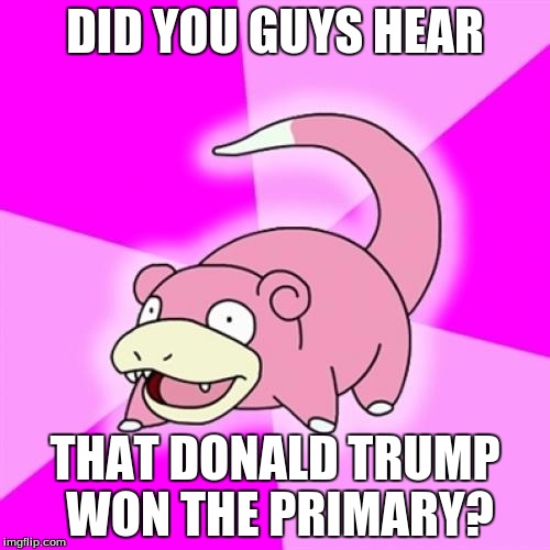 Primary Slowpoke |  DID YOU GUYS HEAR; THAT DONALD TRUMP WON THE PRIMARY? | image tagged in memes,slowpoke,primary,donald trump | made w/ Imgflip meme maker